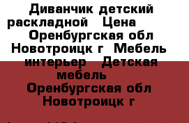 Диванчик детский раскладной › Цена ­ 3 000 - Оренбургская обл., Новотроицк г. Мебель, интерьер » Детская мебель   . Оренбургская обл.,Новотроицк г.